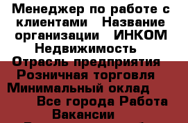 Менеджер по работе с клиентами › Название организации ­ ИНКОМ-Недвижимость › Отрасль предприятия ­ Розничная торговля › Минимальный оклад ­ 60 000 - Все города Работа » Вакансии   . Владимирская обл.,Владимир г.